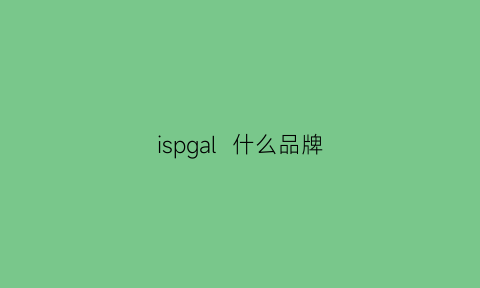 ispgal什么品牌(ipsa什么牌子)